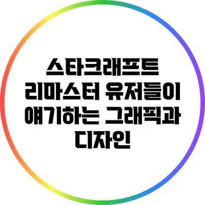 스타크래프트 리마스터: 유저들이 얘기하는 그래픽과 디자인