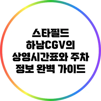 스타필드 하남CGV의 상영시간표와 주차 정보 완벽 가이드