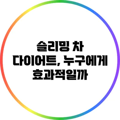 슬리밍 차 다이어트, 누구에게 효과적일까?