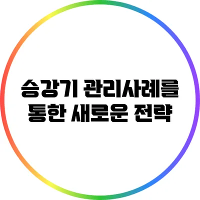 승강기 관리사례를 통한 새로운 전략