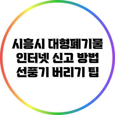 시흥시 대형폐기물 인터넷 신고 방법: 선풍기 버리기 팁