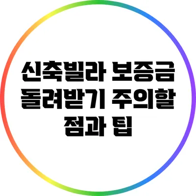 신축빌라 보증금 돌려받기: 주의할 점과 팁