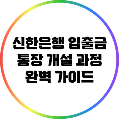신한은행 입출금 통장 개설 과정 완벽 가이드