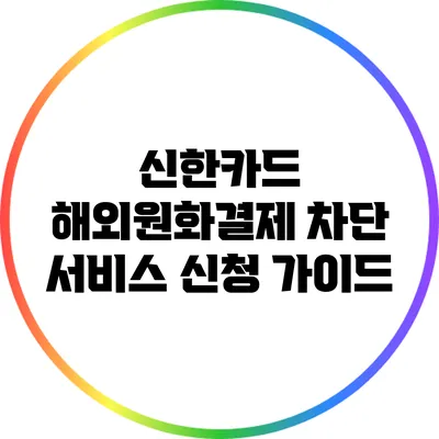 신한카드 해외원화결제 차단 서비스 신청 가이드