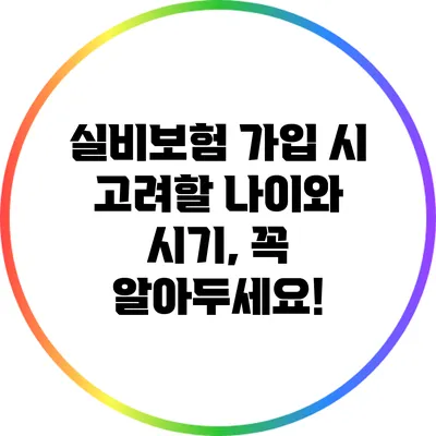 실비보험 가입 시 고려할 나이와 시기, 꼭 알아두세요!