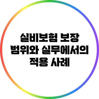 실비보험 보장 범위와 실무에서의 적용 사례