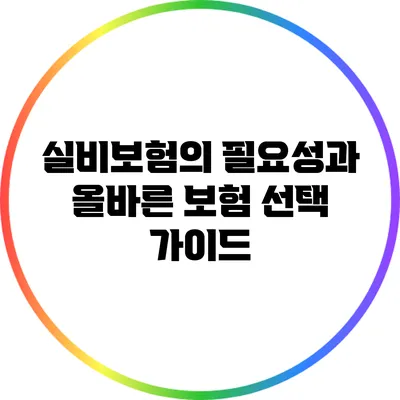 실비보험의 필요성과 올바른 보험 선택 가이드
