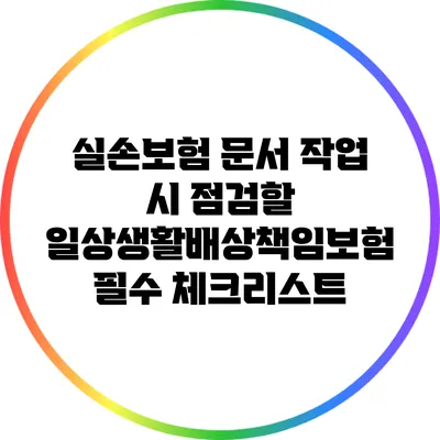 실손보험 문서 작업 시 점검할 일상생활배상책임보험 필수 체크리스트