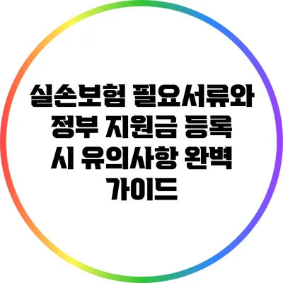 실손보험 필요서류와 정부 지원금 등록 시 유의사항 완벽 가이드