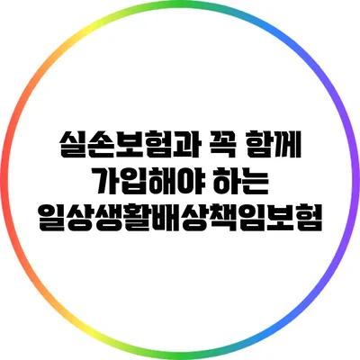 실손보험과 꼭 함께 가입해야 하는 일상생활배상책임보험