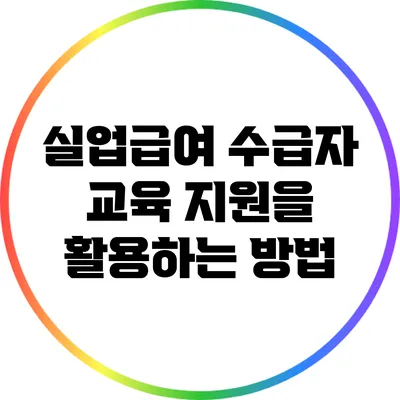 실업급여 수급자 교육 지원을 활용하는 방법