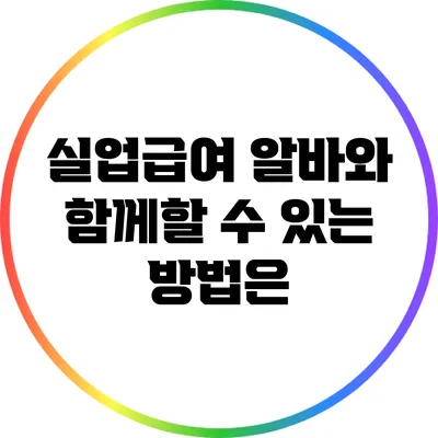 실업급여: 알바와 함께할 수 있는 방법은?