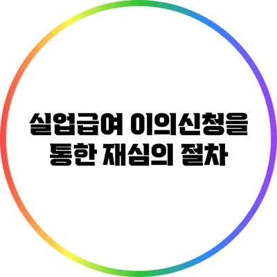 실업급여 이의신청을 통한 재심의 절차
