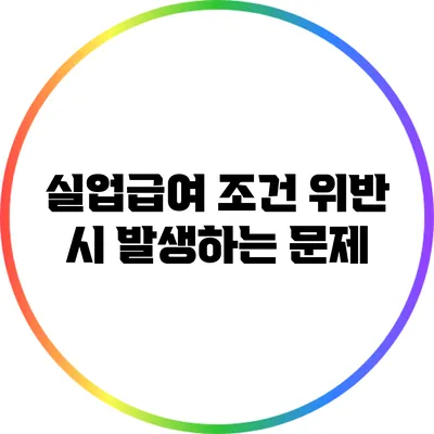 실업급여 조건 위반 시 발생하는 문제