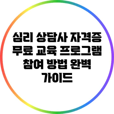 심리 상담사 자격증 무료 교육 프로그램 참여 방법 완벽 가이드