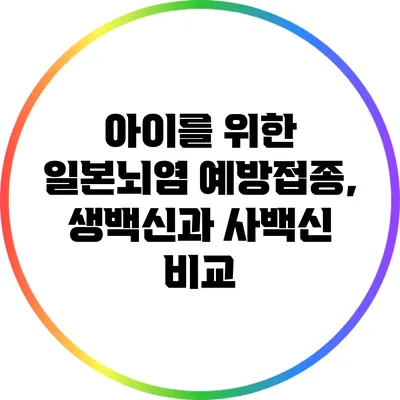 아이를 위한 일본뇌염 예방접종, 생백신과 사백신 비교