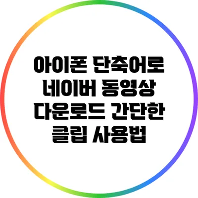 아이폰 단축어로 네이버 동영상 다운로드: 간단한 클립 사용법