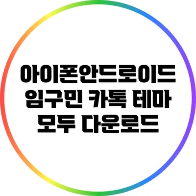 아이폰/안드로이드 임구민 카톡 테마 모두 다운로드