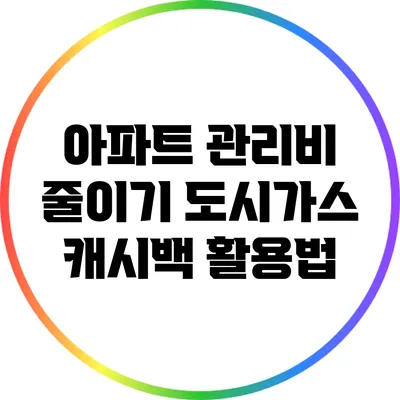 아파트 관리비 줄이기: 도시가스 캐시백 활용법