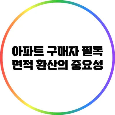 아파트 구매자 필독: 면적 환산의 중요성