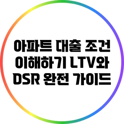 아파트 대출 조건 이해하기: LTV와 DSR 완전 가이드