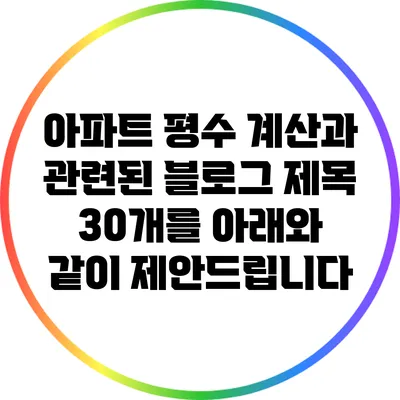 아파트 평수 계산과 관련된 블로그 제목 30개를 아래와 같이 제안드립니다: