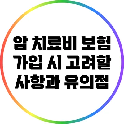 암 치료비 보험 가입 시 고려할 사항과 유의점