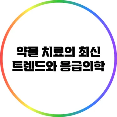 약물 치료의 최신 트렌드와 응급의학