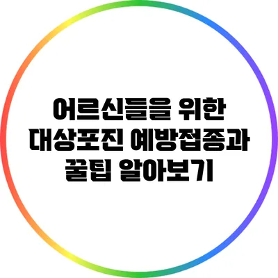 어르신들을 위한 대상포진 예방접종과 꿀팁 알아보기