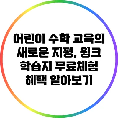 어린이 수학 교육의 새로운 지평, 윙크 학습지 무료체험 혜택 알아보기