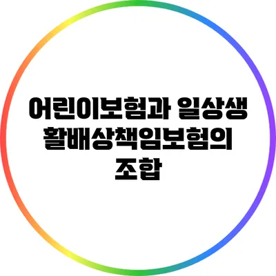어린이보험과 일상생활배상책임보험의 조합