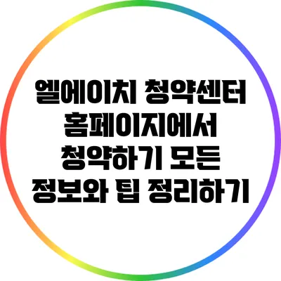 엘에이치 청약센터 홈페이지에서 청약하기: 모든 정보와 팁 정리하기