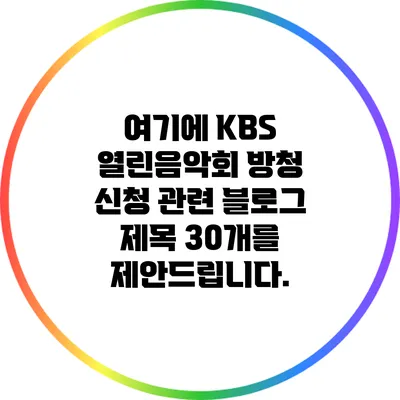 여기에 KBS 열린음악회 방청 신청 관련 블로그 제목 30개를 제안드립니다.