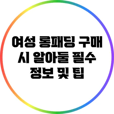여성 롱패딩 구매 시 알아둘 필수 정보 및 팁
