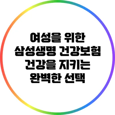 여성을 위한 삼성생명 건강보험: 건강을 지키는 완벽한 선택