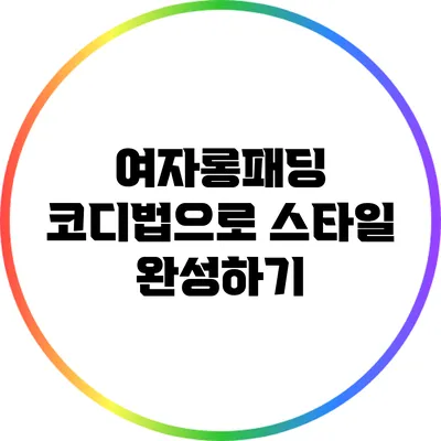 여자롱패딩 코디법으로 스타일 완성하기