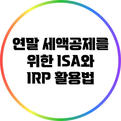 연말 세액공제를 위한 ISA와 IRP 활용법