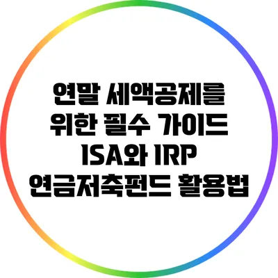 연말 세액공제를 위한 필수 가이드: ISA와 IRP 연금저축펀드 활용법