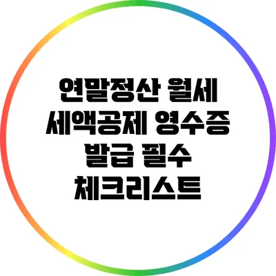 연말정산 월세 세액공제: 영수증 발급 필수 체크리스트