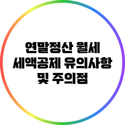 연말정산 월세 세액공제: 유의사항 및 주의점