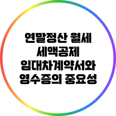 연말정산 월세 세액공제: 임대차계약서와 영수증의 중요성