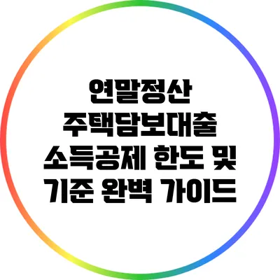 연말정산 주택담보대출 소득공제: 한도 및 기준 완벽 가이드