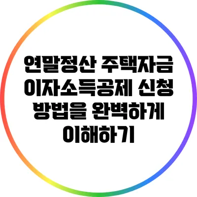 연말정산 주택자금 이자소득공제 신청 방법을 완벽하게 이해하기