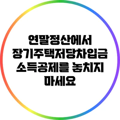 연말정산에서 장기주택저당차입금 소득공제를 놓치지 마세요