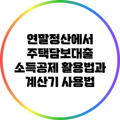 연말정산에서 주택담보대출 소득공제 활용법과 계산기 사용법