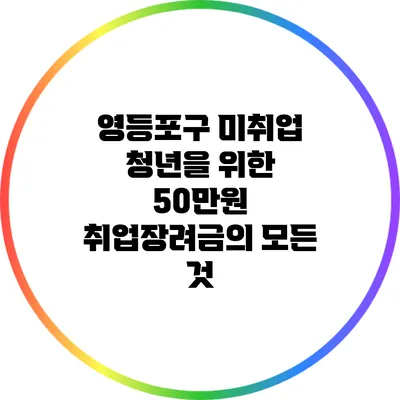 영등포구 미취업 청년을 위한 50만원 취업장려금의 모든 것