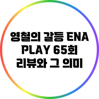 영철의 갈등: ENA PLAY 65회 리뷰와 그 의미