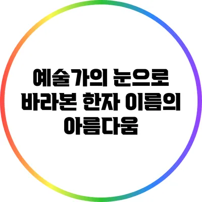 예술가의 눈으로 바라본 한자 이름의 아름다움