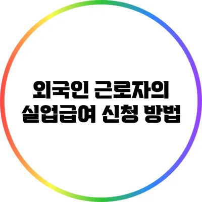 외국인 근로자의 실업급여 신청 방법