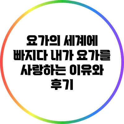 요가의 세계에 빠지다: 내가 요가를 사랑하는 이유와 후기